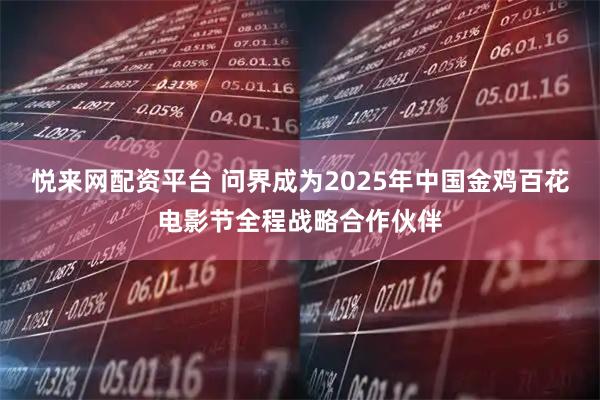 悦来网配资平台 问界成为2025年中国金鸡百花电影节全程战略合作伙伴