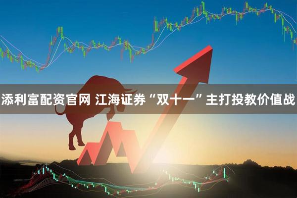添利富配资官网 江海证券“双十一”主打投教价值战