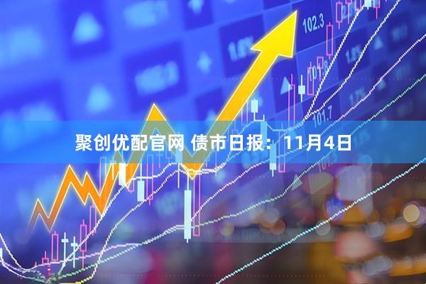聚创优配官网 债市日报：11月4日