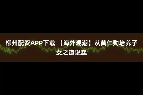 柳州配资APP下载 【海外观潮】从黄仁勋培养子女之道说起
