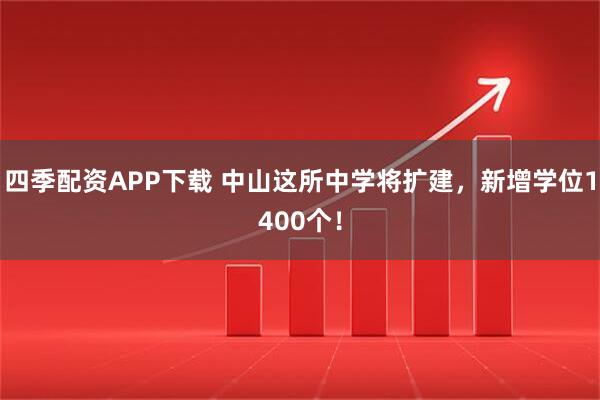 四季配资APP下载 中山这所中学将扩建，新增学位1400个！