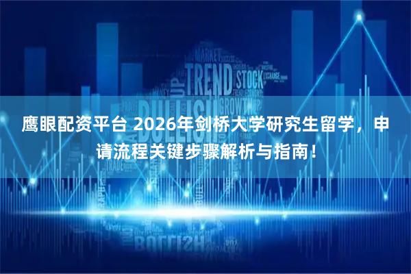 鹰眼配资平台 2026年剑桥大学研究生留学，申请流程关键步骤解析与指南！