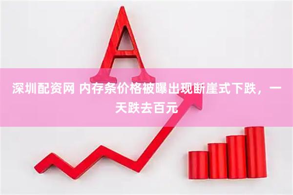 深圳配资网 内存条价格被曝出现断崖式下跌，一天跌去百元