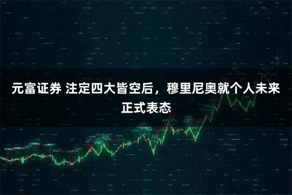 元富证券 注定四大皆空后，穆里尼奥就个人未来正式表态